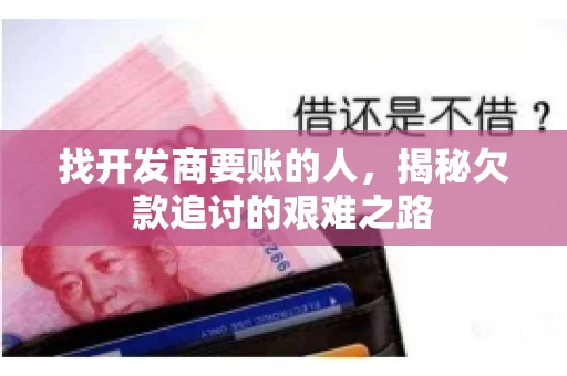 找开发商要账的人，揭秘欠款追讨的艰难之路