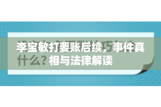 李宝敏打要账后续，事件真相与法律解读