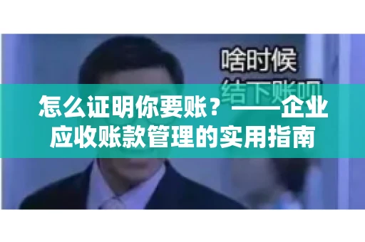 怎么证明你要账？——企业应收账款管理的实用指南