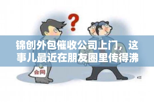锦创外包催收公司上门，这事儿最近在朋友圈里传得沸沸扬扬。今天，咱们就来聊聊这个话题，看看锦创外包催收公司上门的背后，究竟隐藏着哪些故事。