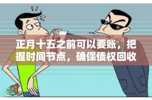 正月十五之前可以要账，把握时间节点，确保债权回收