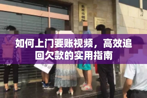 如何上门要账视频，高效追回欠款的实用指南