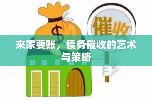 来家要账，债务催收的艺术与策略