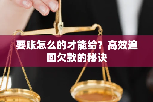 要账怎么的才能给？高效追回欠款的秘诀