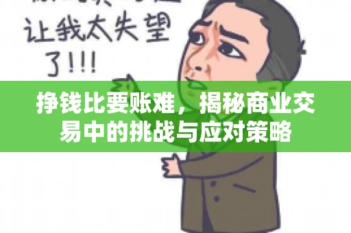 挣钱比要账难，揭秘商业交易中的挑战与应对策略