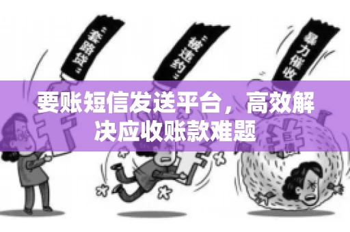 要账短信发送平台，高效解决应收账款难题