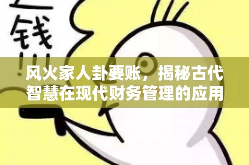 风火家人卦要账，揭秘古代智慧在现代财务管理的应用