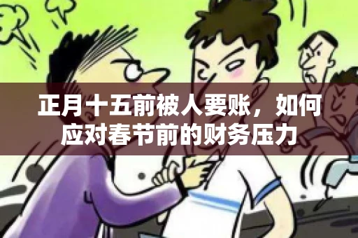 正月十五前被人要账，如何应对春节前的财务压力