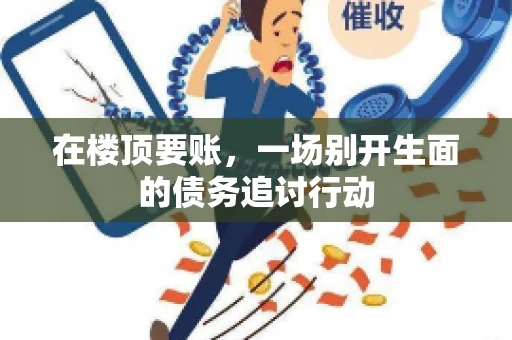 在楼顶要账，一场别开生面的债务追讨行动