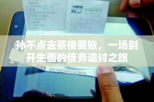 孙不点去茶楼要账，一场别开生面的债务追讨之旅