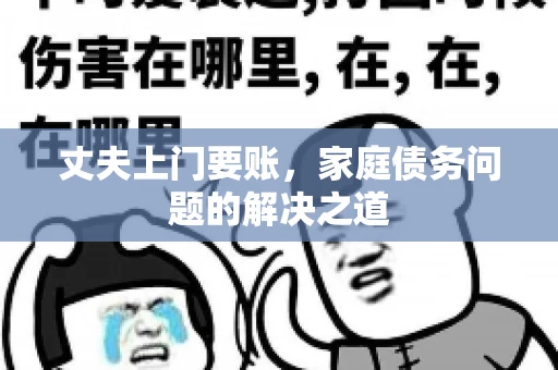 丈夫上门要账，家庭债务问题的解决之道