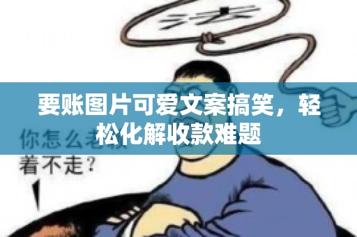 要账图片可爱文案搞笑，轻松化解收款难题