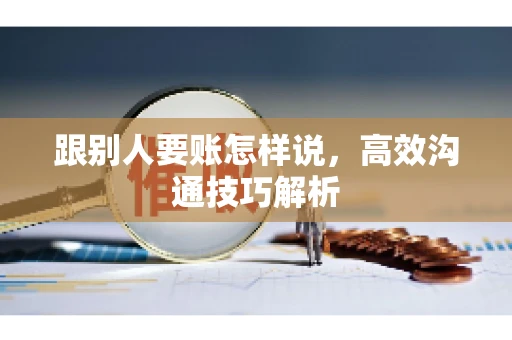跟别人要账怎样说，高效沟通技巧解析