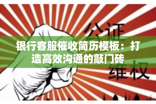银行客服催收简历模板：打造高效沟通的敲门砖