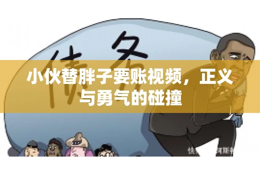 小伙替胖子要账视频，正义与勇气的碰撞