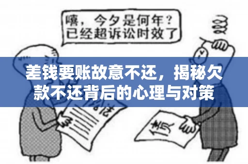 差钱要账故意不还，揭秘欠款不还背后的心理与对策