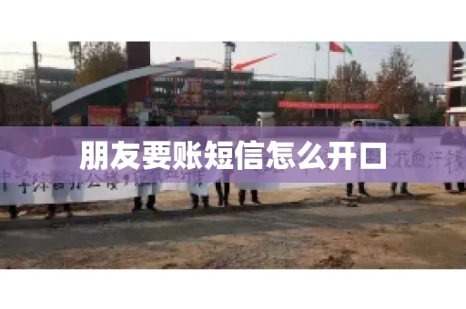 朋友要账短信怎么开口