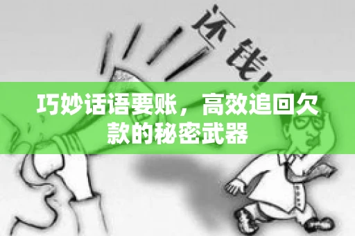 巧妙话语要账，高效追回欠款的秘密武器