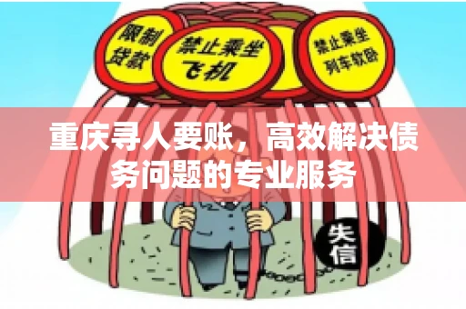 重庆寻人要账,高效解决债务问题的专业服务 重庆寻人要账,高效解决债务问题的专业服务