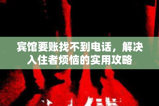 宾馆要账找不到电话，解决入住者烦恼的实用攻略