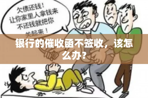 银行的催收函不签收,该怎么办? 银行的催收函不签收,该怎么办?