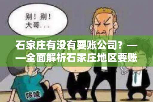 石家庄有没有要账公司？——全面解析石家庄地区要账服务