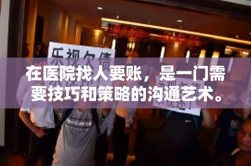 在医院找人要账，是一门需要技巧和策略的沟通艺术。本文将为您提供一些建议和技巧，帮助您在医院环境中更有效地进行账务追收