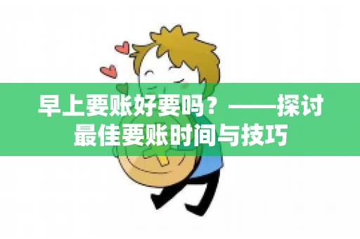 早上要账好要吗？——探讨最佳要账时间与技巧