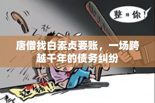 唐僧找白素贞要账，一场跨越千年的债务纠纷