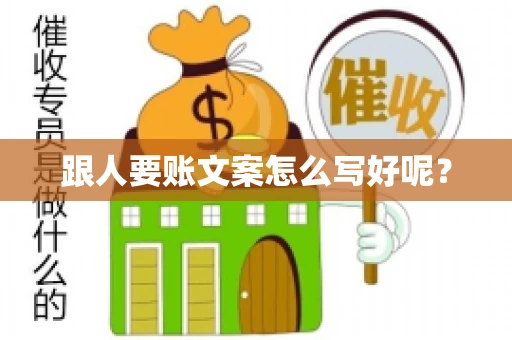 跟人要账文案怎么写好呢? 跟人要账文案怎么写好呢?