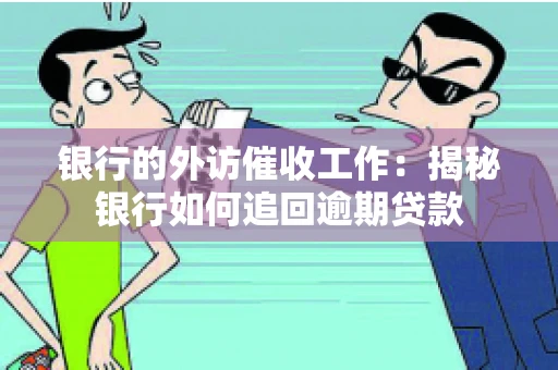 银行的外访催收工作：揭秘银行如何追回逾期贷款