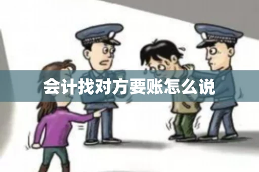 会计找对方要账怎么说 会计找对方要账怎么说
