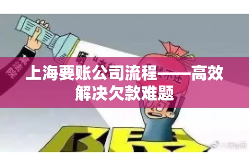 上海要账公司流程——高效解决欠款难题