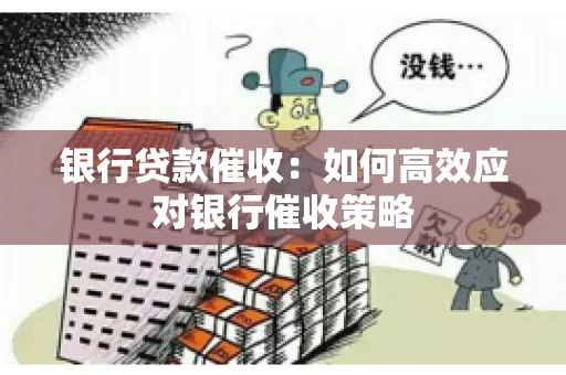 银行贷款催收：如何高效应对银行催收策略
