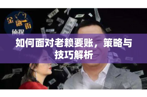 如何面对老赖要账，策略与技巧解析