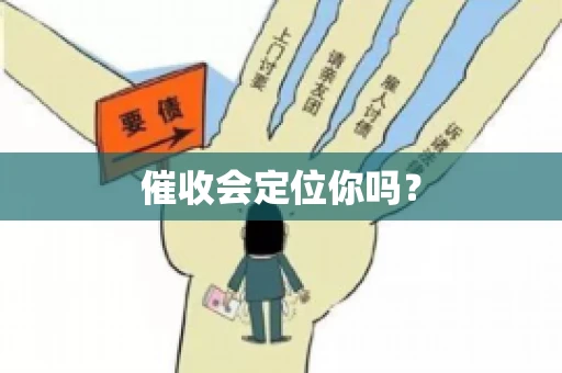 催收会定位你吗? 催收会定位你吗?