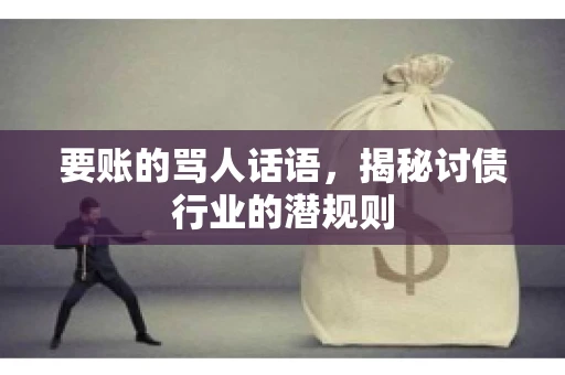 要账的骂人话语,揭秘讨债行业的潜规则 要账的骂人话语,揭秘讨债行业的潜规则