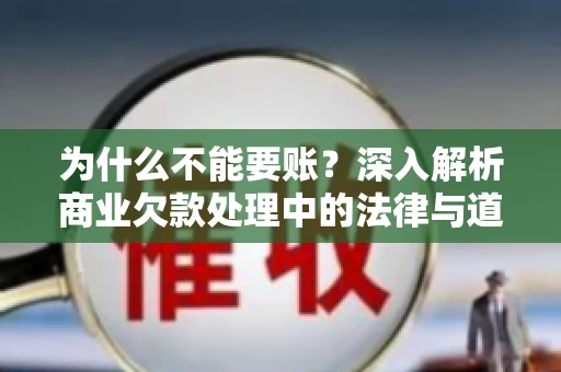 为什么不能要账?深入解析商业欠款处理中的法律与道德困境 为什么不能要账?深入解析商业欠款处理中的法律与道德困境