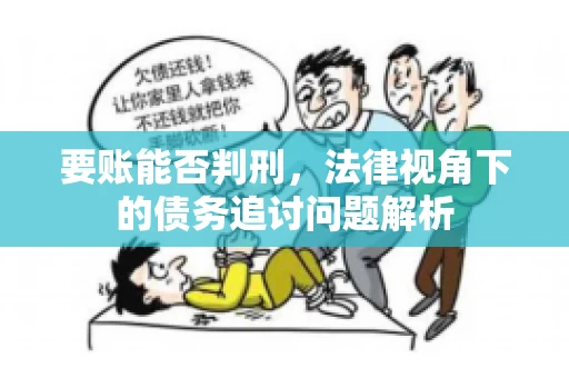 要账能否判刑，法律视角下的债务追讨问题解析