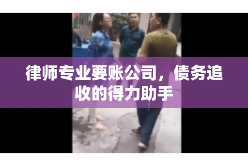 律师专业要账公司,债务追收的得力助手 律师专业要账公司,债务追收的得力助手