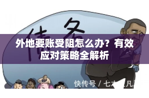 外地要账受阻怎么办?有效应对策略全解析 外地要账受阻怎么办?有效应对策略全解析