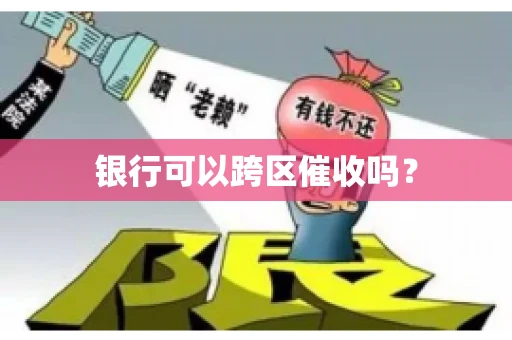 银行可以跨区催收吗? 银行可以跨区催收吗?
