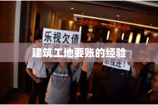 建筑工地要账的经验 建筑工地要账的经验