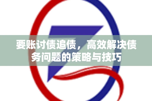要账讨债追债,高效解决债务问题的策略与技巧 要账讨债追债,高效解决债务问题的策略与技巧