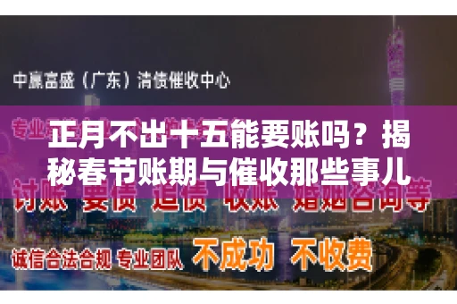 正月不出十五能要账吗？揭秘春节账期与催收那些事儿