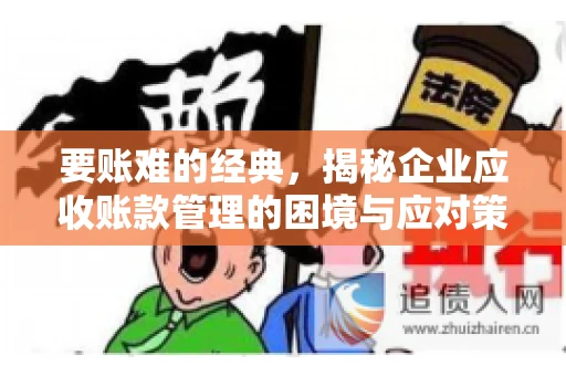 要账难的经典，揭秘企业应收账款管理的困境与应对策略