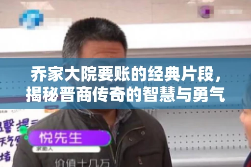乔家大院要账的经典片段，揭秘晋商传奇的智慧与勇气
