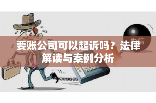 要账公司可以起诉吗?法律解读与案例分析 要账公司可以起诉吗?法律解读与案例分析