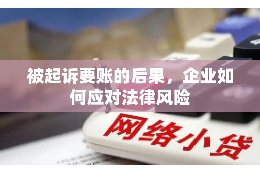 被起诉要账的后果，企业如何应对法律风险
