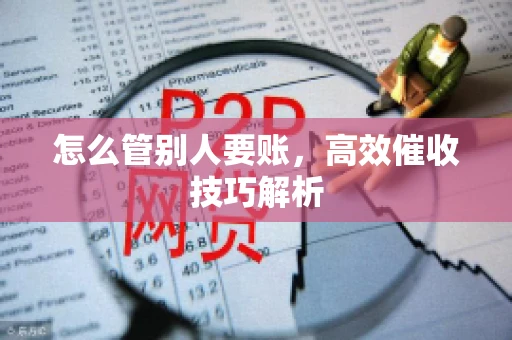 怎么管别人要账，高效催收技巧解析